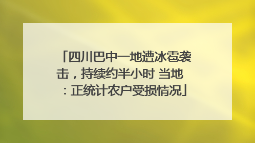 四川巴中一地遭冰雹袭击，持续约半小时 当地：正统计农户受损情况