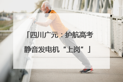 四川广元：护航高考 静音发电机“上岗”