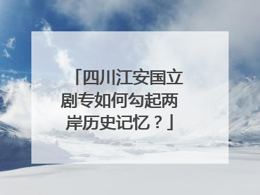 四川江安国立剧专如何勾起两岸历史记忆？