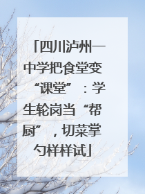 四川泸州一中学把食堂变“课堂”：学生轮岗当“帮厨”，切菜掌勺样样试