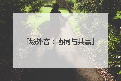 场外音：协同与共赢