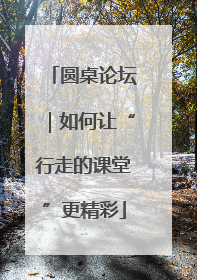 圆桌论坛｜如何让“行走的课堂”更精彩