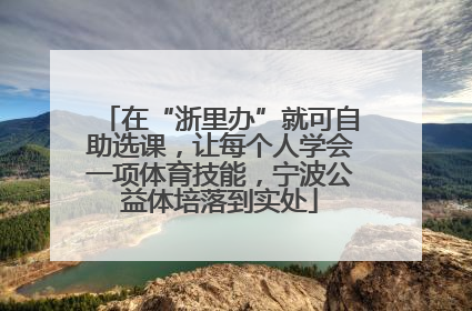 在“浙里办”就可自助选课，让每个人学会一项体育技能，宁波公益体培落到实处