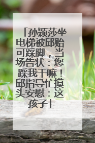 孙颖莎坐电梯被邱贻可踩脚，当场告状：您踩我干嘛！邱指导忙摸头安慰：这孩子