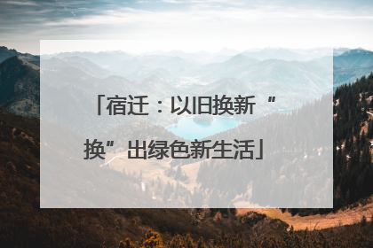 宿迁：以旧换新“换”出绿色新生活