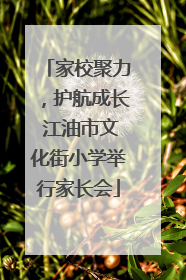 家校聚力，护航成长 江油市文化街小学举行家长会