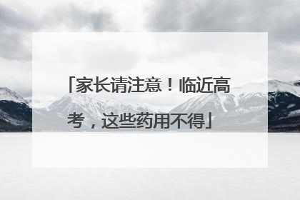 家长请注意！临近高考，这些药用不得