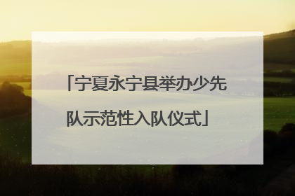 宁夏永宁县举办少先队示范性入队仪式