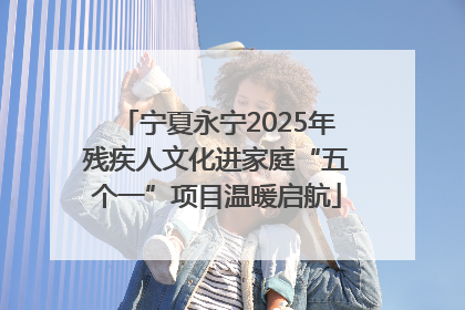 宁夏永宁2025年残疾人文化进家庭“五个一”项目温暖启航