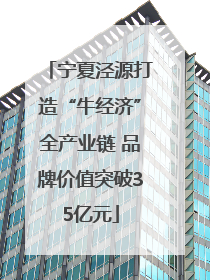 宁夏泾源打造“牛经济”全产业链 品牌价值突破35亿元