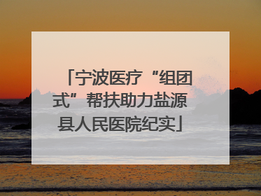 宁波医疗“组团式”帮扶助力盐源县人民医院纪实