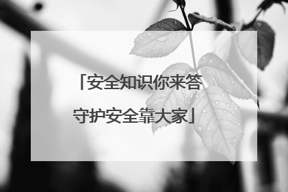 安全知识你来答 守护安全靠大家
