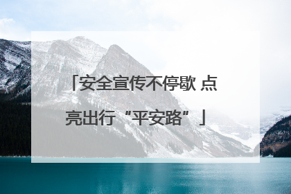 安全宣传不停歇 点亮出行“平安路”