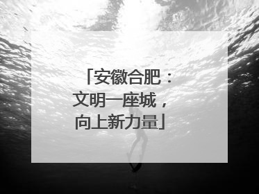 安徽合肥：文明一座城，向上新力量