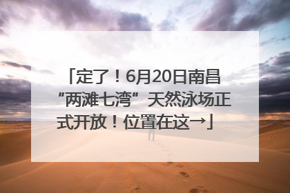 定了！6月20日南昌“两滩七湾”天然泳场正式开放！位置在这→