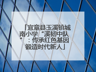 宜章县玉溪镇城南小学“溪韧中队”：传承红色基因 锻造时代新人