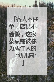 客人不催单，店员不偷懒，这家茶点铺被称为成年人的“幼儿园”