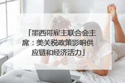 墨西哥雇主联合会主席：美关税政策影响供应链和经济活力
