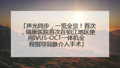 声光同步，一览全景！首次，瑞康医院首次在镇江地区使用IVUS-OCT一体机全程指导冠脉介入手术