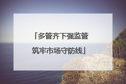 多管齐下强监管 筑牢市场守防线