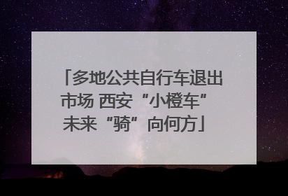 多地公共自行车退出市场 西安“小橙车”未来“骑”向何方