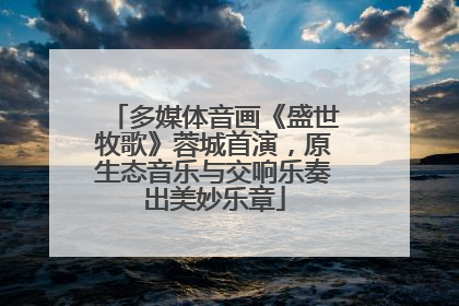 多媒体音画《盛世牧歌》蓉城首演，原生态音乐与交响乐奏出美妙乐章