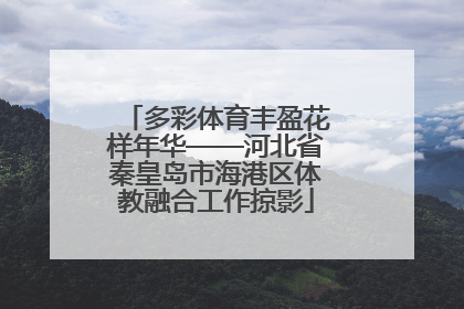 多彩体育丰盈花样年华——河北省秦皇岛市海港区体教融合工作掠影