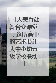 大美育让舞台变课堂，这所高中的艺术节让大中小幼五级学校联动
