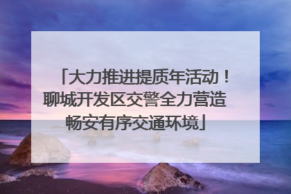 大力推进提质年活动！聊城开发区交警全力营造畅安有序交通环境