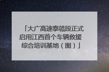 大广高速泰赣段正式启用江西首个车辆救援综合培训基地（图）