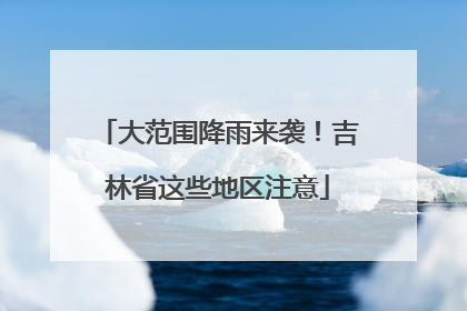 大范围降雨来袭！吉林省这些地区注意