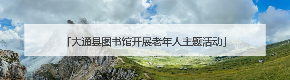 大通县图书馆开展老年人主题活动