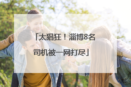 太猖狂！淄博8名司机被一网打尽