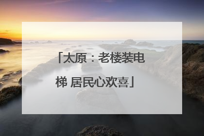 太原：老楼装电梯 居民心欢喜