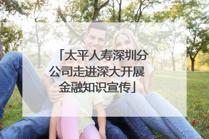 太平人寿深圳分公司走进深大开展金融知识宣传