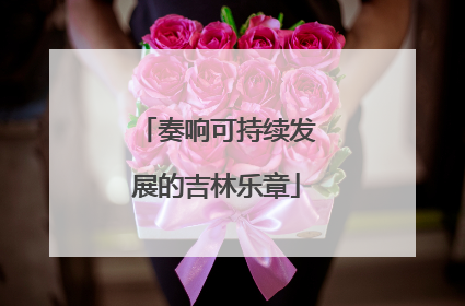奏响可持续发展的吉林乐章