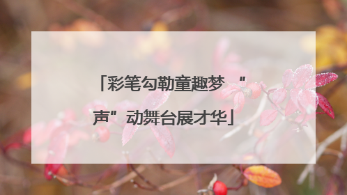 彩笔勾勒童趣梦 “声”动舞台展才华