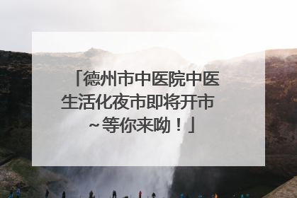 德州市中医院中医生活化夜市即将开市～等你来呦！