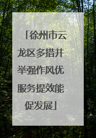 徐州市云龙区多措并举强作风优服务提效能促发展