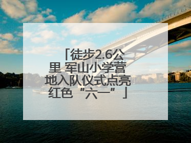 徒步2.6公里 军山小学营地入队仪式点亮红色“六一”