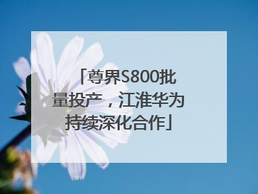 尊界S800批量投产，江淮华为持续深化合作