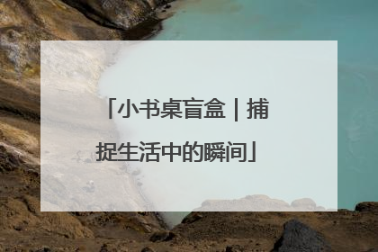 小书桌盲盒｜捕捉生活中的瞬间