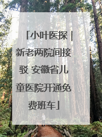 小叶医探｜新老两院间接驳 安徽省儿童医院开通免费班车