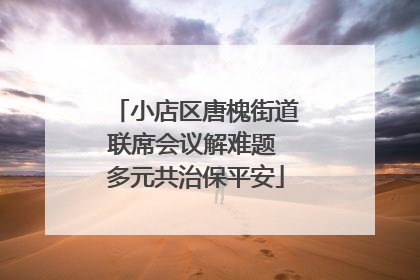 小店区唐槐街道联席会议解难题 多元共治保平安