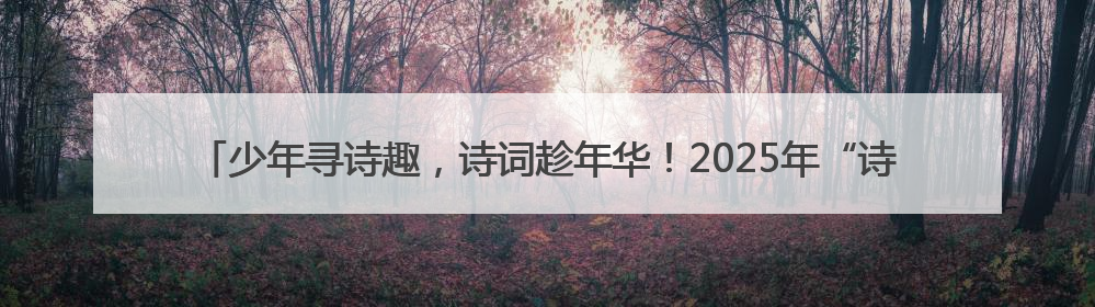 少年寻诗趣，诗词趁年华！2025年“诗韵少年”青岛诗词大会走进青岛五十三中