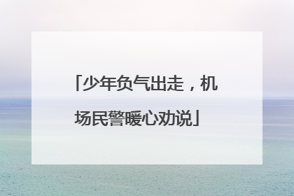 少年负气出走，机场民警暖心劝说