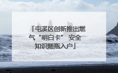 屯溪区创新推出燃气“明白卡” 安全知识随瓶入户