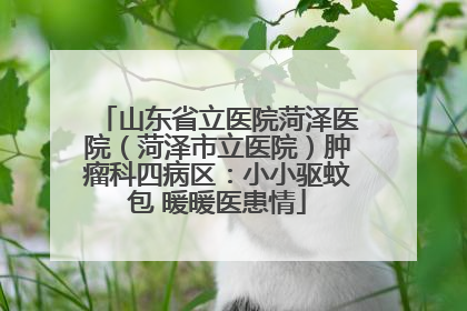 山东省立医院菏泽医院（菏泽市立医院）肿瘤科四病区：小小驱蚊包 暖暖医患情
