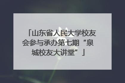 山东省人民大学校友会参与承办第七期“泉城校友大讲堂”
