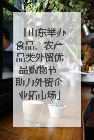 山东举办食品、农产品类外贸优品购物节 助力外贸企业拓市场